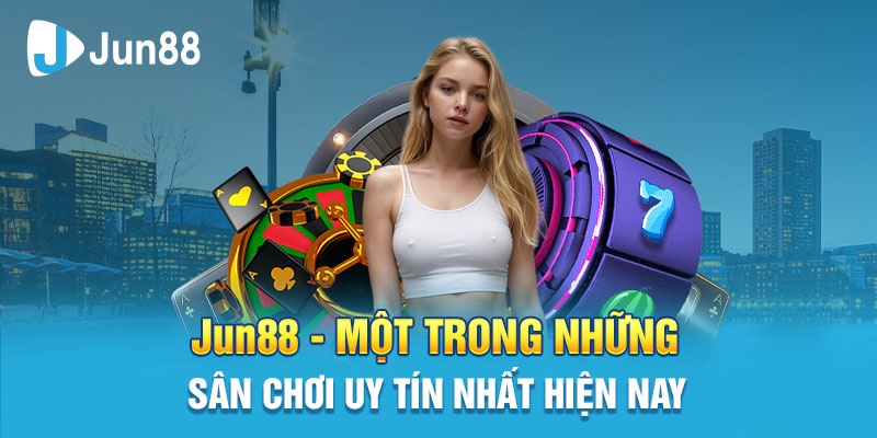 Jun88 - sân chơi uy tín hàng đầu hiện nay